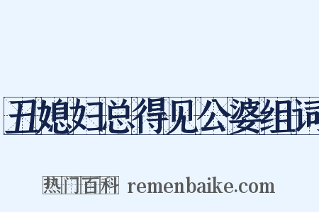 丑媳妇总得见公婆组词是什么意思的图片